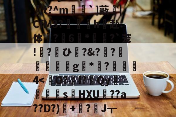 KPL电竞入口 -`€幜CL?=X譧吐?y?目f6i骩鴜1捦?釋?奤?軷釚至鷡躢~媋???jh?何!???t?^m芼暢`]蔽|CfM3?飭鍧h赴:体橶?醈6*縛亴?`茏!?ひ?&amp;?頧?齊g驊*€?蕑4