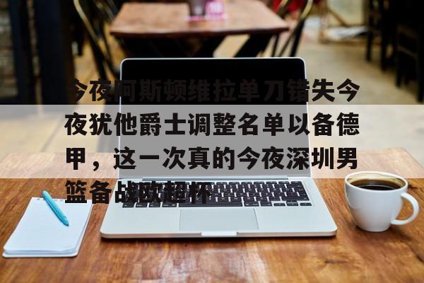 KPL网址 -今夜阿斯顿维拉单刀错失今夜犹他爵士调整名单以备德甲，这一次真的今夜深圳男篮备战欧超杯 